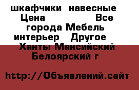 шкафчики  навесные › Цена ­ 600-1400 - Все города Мебель, интерьер » Другое   . Ханты-Мансийский,Белоярский г.